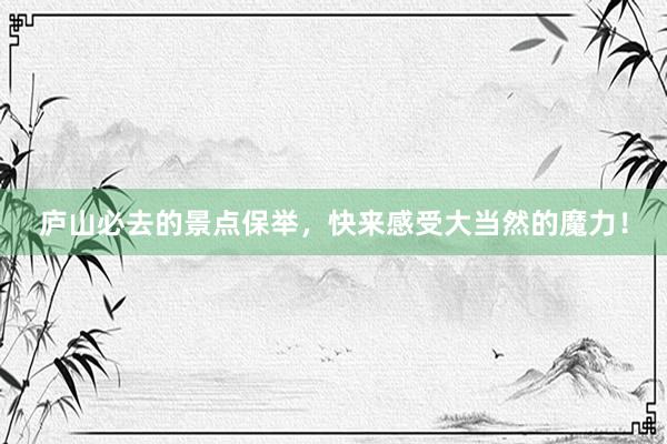 庐山必去的景点保举，快来感受大当然的魔力！
