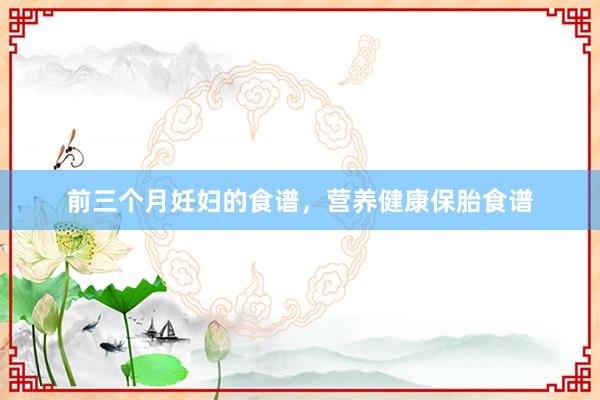 前三个月妊妇的食谱，营养健康保胎食谱