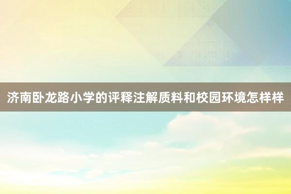 济南卧龙路小学的评释注解质料和校园环境怎样样