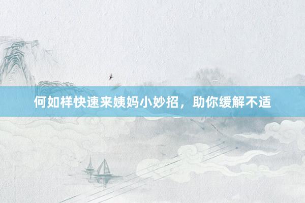 何如样快速来姨妈小妙招，助你缓解不适