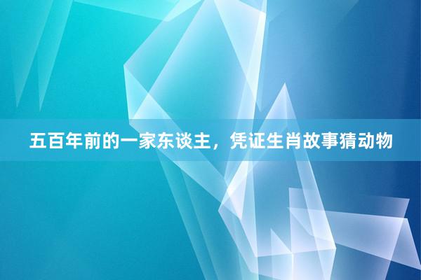 五百年前的一家东谈主，凭证生肖故事猜动物